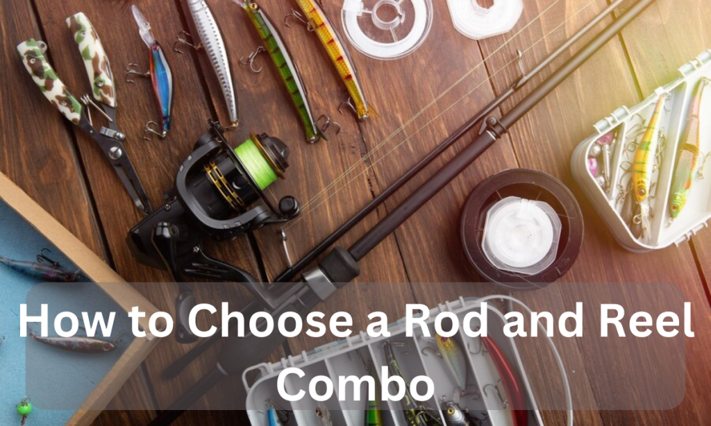 How to Choose a Rod and Reel Combo